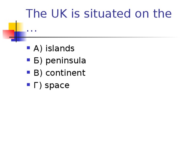 The UK is situated on the  … А) islands Б) peninsula В) continent Г) space  