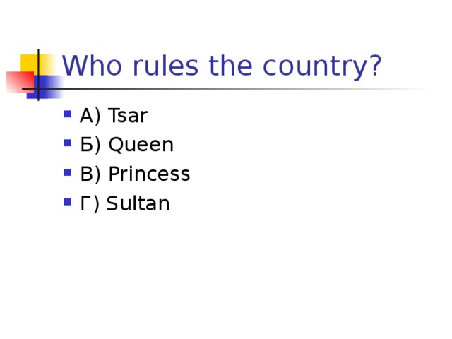 Who rules the country? А) Tsar Б) Queen В) Princess Г) Sultan  