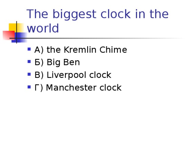 The biggest clock in the world А) the Kremlin Chime Б) Big Ben В) Liverpool clock Г) Manchester clock 