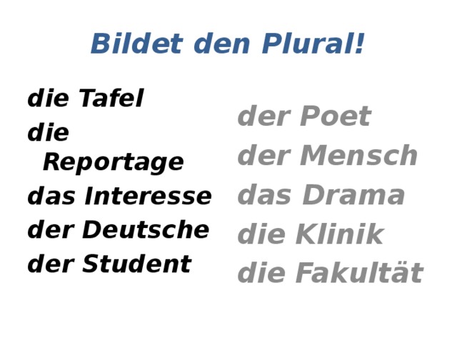 Bildet den Plural! die Tafel der Poet die Reportage der Mensch das Interesse das Drama der Deutsche die Klinik der Student die Fakultät 