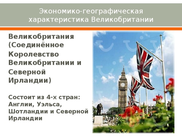 Экономико-географическая характеристика Великобритании Великобритания (Соединённое Королевство Великобритании и Северной Ирландии)  Состоит из 4-х стран: Англии, Уэльса, Шотландии и Северной Ирландии 