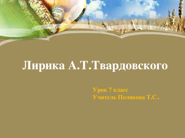 Лирика А.Т.Твардовского Урок 7 класс Учитель Полякова Т.С.. 