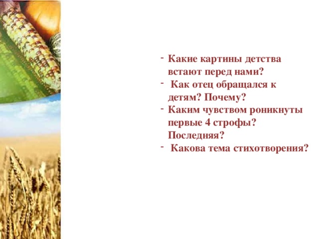 Какие картины детства встают перед нами?  Как отец обращался к детям? Почему? Каким чувством роникнуты первые 4 строфы? Последняя?  Какова тема стихотворения? 