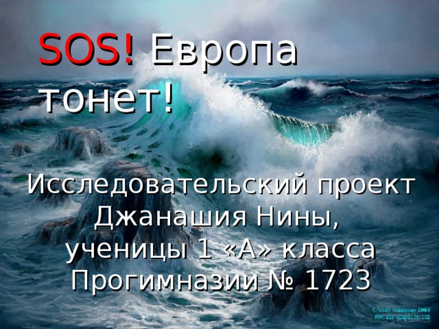 SOS ! Европа тонет!   Исследовательский проект  Джанашия Нины,  ученицы 1 «А» класса  Прогимназии № 1723 
