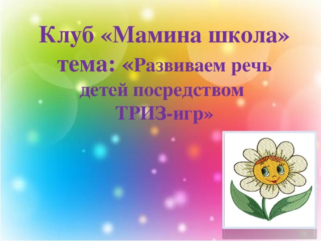 Клуб «Мамина школа»  тема: « Развиваем речь детей посредством  ТРИЗ-игр»   
