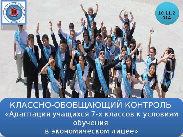 10.11.2014 КЛАССНО-ОБОБЩАЮЩИЙ КОНТРОЛЬ   «Адаптация учащихся 7-х классов к условиям обучения  в экономическом лицее» 8.11.2013