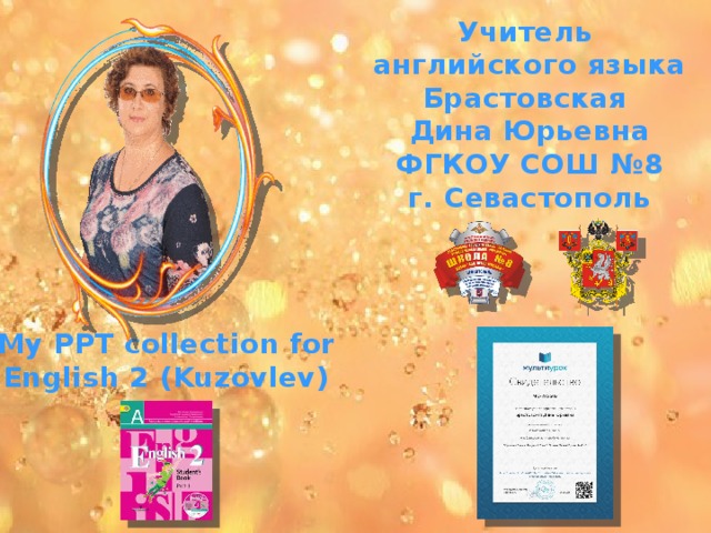 Учитель английского языка Брастовская Дина Юрьевна ФГКОУ СОШ №8 г. Севастополь My PPT collection for English 2 (Kuzovlev) 