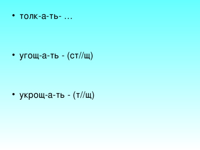 толк-а-ть- …   угощ-а-ть - (ст//щ)   укрощ-а-ть - (т//щ)  