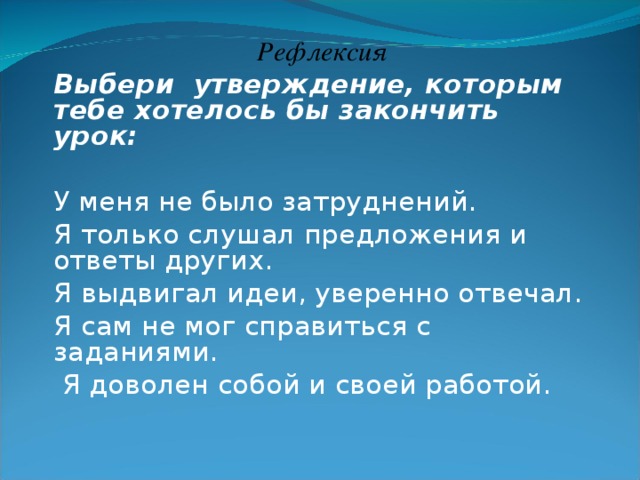 Рефлексия Выбери  утверждение, которым тебе хотелось бы закончить урок:  У меня не было затруднений. Я только слушал предложения и ответы других. Я выдвигал идеи, уверенно отвечал. Я сам не мог справиться с заданиями.   Я доволен собой и своей работой.   