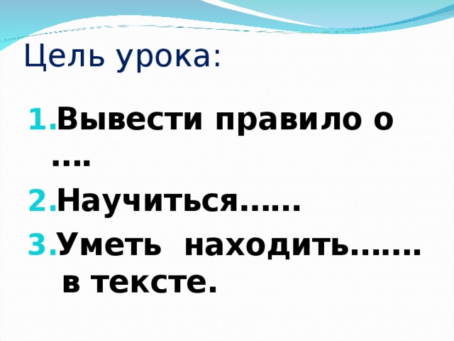 Цель урока: Вывести правило о …. Научиться…… Уметь находить……. в тексте. 