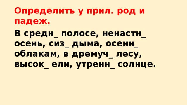 Определить у прил. род и падеж. В средн_ полосе, ненастн_ осень, сиз_ дыма, осенн_ облакам, в дремуч_ лесу, высок_ ели, утренн_ солнце.