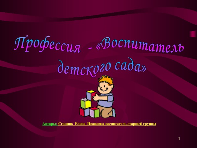 Авторы: Сгонник Елена Ивановна воспитатель старшей группы   