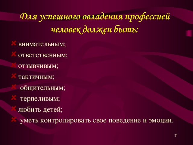 внимательным; ответственным; отзывчивым; тактичным;  общительным;  терпеливым; любить детей;  уметь контролировать свое поведение и эмоции.   