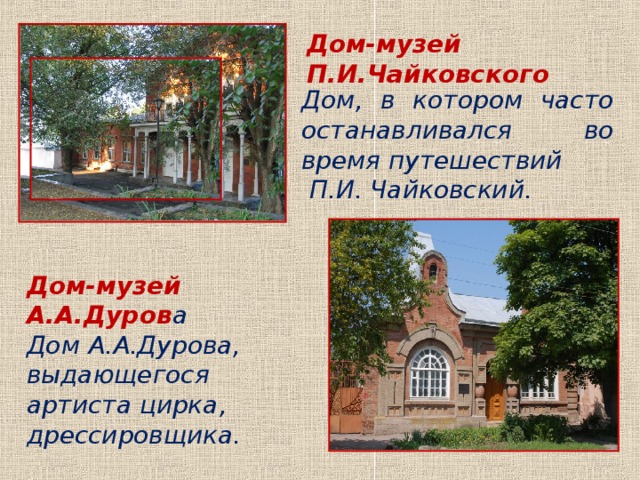 Дом-музей П.И.Чайковского   Дом, в котором часто останавливался во время путешествий  П.И. Чайковский. Дом-музей А.А.Дуров а Дом А.А.Дурова, выдающегося артиста цирка, дрессировщика. 