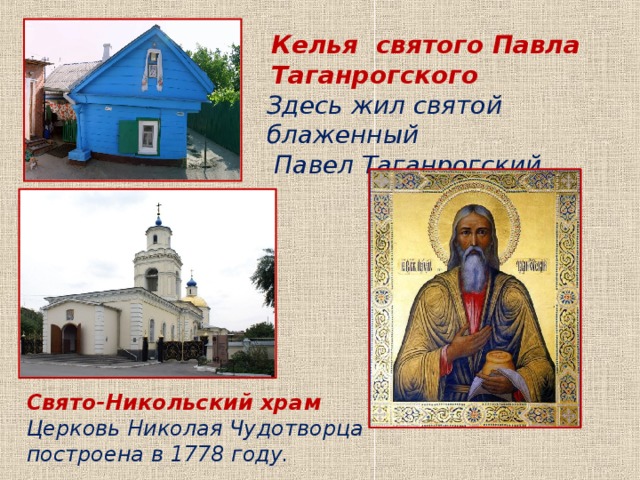 Келья святого Павла Таганрогского Здесь жил святой блаженный  Павел Таганрогский. Свято-Никольский храм Церковь Николая Чудотворца построена в 1778 году. 