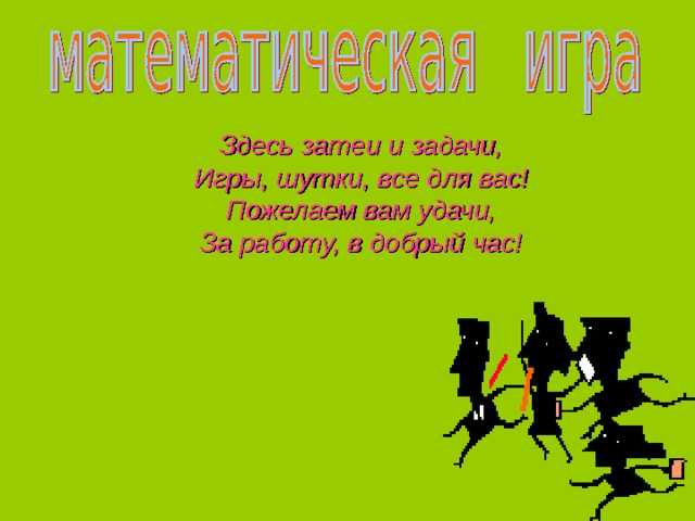 Здесь затеи и задачи, Игры, шутки, все для вас! Пожелаем вам удачи, За работу, в добрый час! 