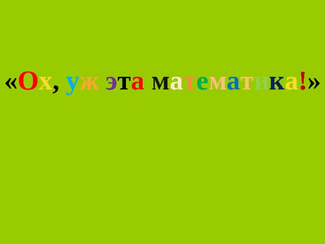 « О х , у ж  э т а  м а т е м а т и к а ! »  