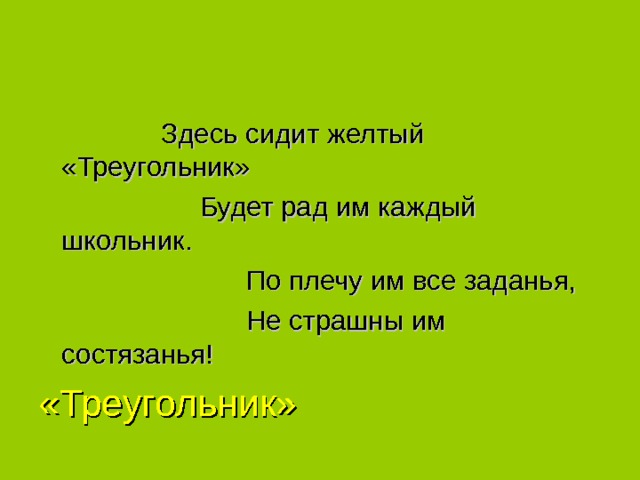  Здесь сидит желтый «Треугольник»  Будет рад им каждый школьник.  По плечу им все заданья,  Не страшны им состязанья! «Треугольник» 