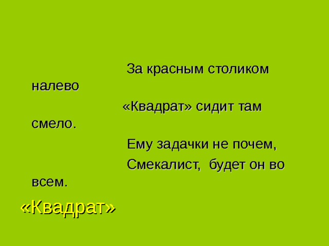  За красным столиком налево  «Квадрат» сидит там смело.  Ему задачки не почем,  Смекалист, будет он во всем. «Квадрат» 