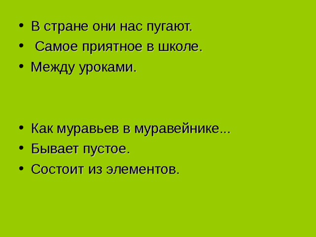В стране они нас пугают.  Самое приятное в школе. Между уроками. Как муравьев в муравейнике... Бывает пустое. Состоит из элементов. 