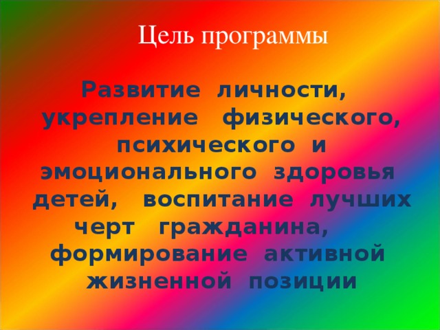  Цель программы Развитие личности, укрепление физического, психического и эмоционального здоровья детей, воспитание лучших черт гражданина, формирование активной жизненной позиции  