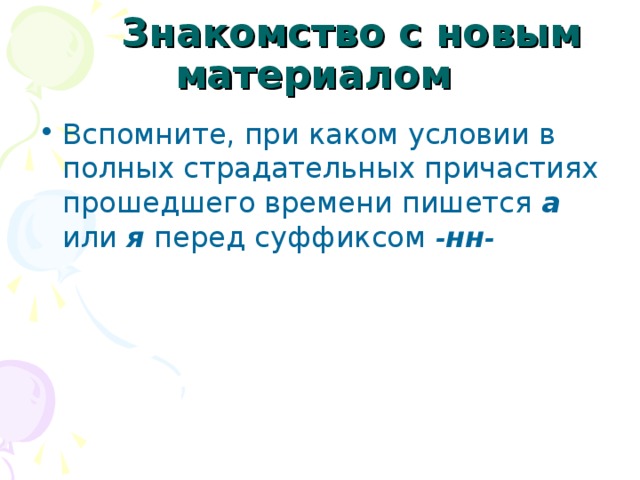  Знакомство с новым материалом  Вспомните, при каком условии в полных страдательных причастиях прошедшего времени пишется а  или я  перед суффиксом - нн -   