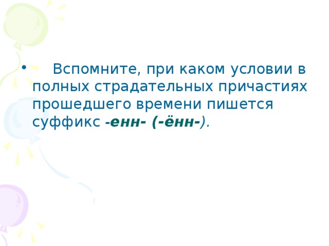  Вспомните, при каком условии в полных страдательных причастиях прошедшего времени пишется суффикс - енн- (-ённ- ). 