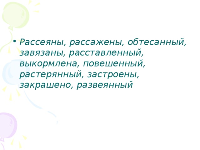 Рассеяны, рассажены, обтесанный, завязаны, расставленный, выкормлена, повешенный, растерянный, застроены, закрашено, развеянный 