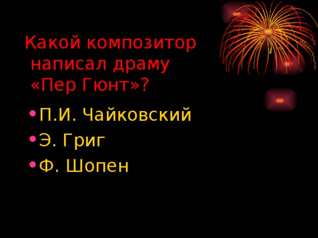 Какой композитор  написал драму  «Пер Гюнт»? П.И. Чайковский Э. Григ Ф. Шопен 