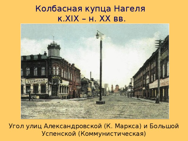 Колбасная купца Нагеля   к. XIX – н. XX вв. Угол улиц Александровской (К. Маркса) и Большой Успенской (Коммунистическая) 