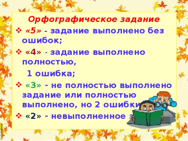 Орфографическое задание  «5»  -  задание выполнено без ошибок;  «4» - задание выполнено полностью,  1 ошибка;  «3» - не полностью выполнено задание или полностью выполнено, но 2 ошибки;  «2» - невыполненное задание.  