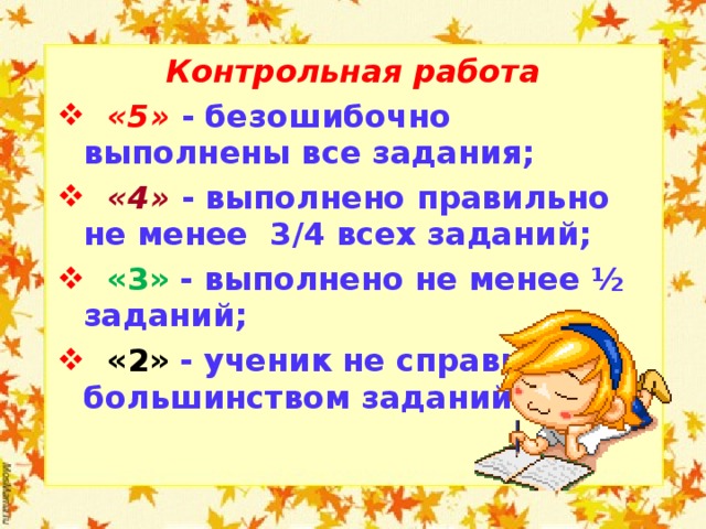 Контрольная работа  «5» - безошибочно выполнены все задания;  «4» - выполнено правильно не менее 3/4 всех заданий;  «3»  - выполнено не менее ½ заданий;  «2»  - ученик не справился с большинством заданий.  