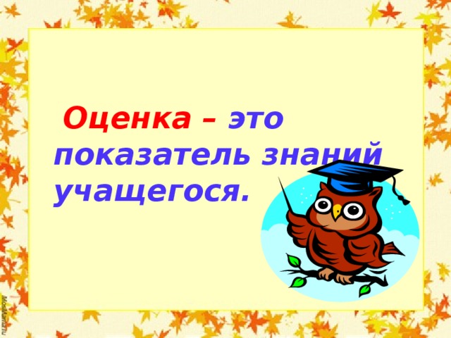   Оценка – это показатель знаний учащегося.   