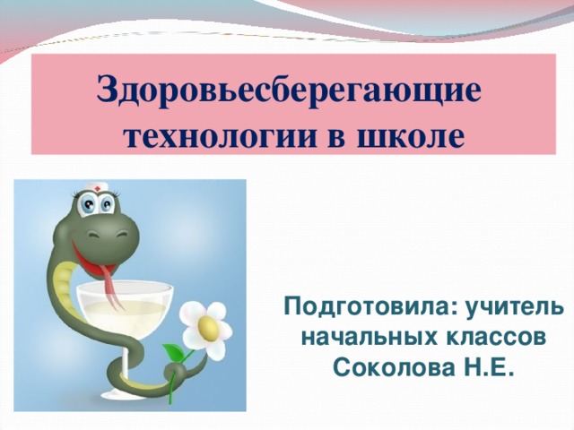 Здоровьесберегающие  технологии в школе Подготовила: учитель начальных классов Соколова Н.Е. 