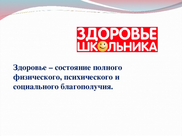 Здоровье – состояние полного физического, психического и социального благополучия.  
