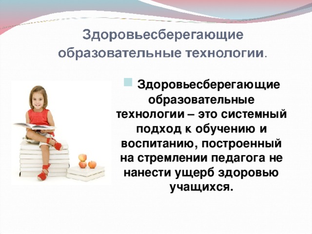  Здоровьесберегающие образовательные технологии – это системный подход к обучению и воспитанию, построенный на стремлении педагога не нанести ущерб здоровью учащихся. 