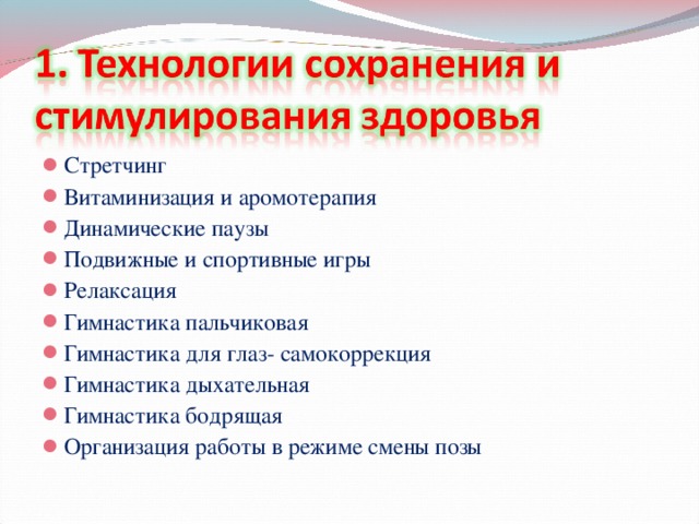 Стретчинг Витаминизация и аромотерапия  Динамические паузы Подвижные и спортивные игры Релаксация Гимнастика пальчиковая Гимнастика для глаз- самокоррекция Гимнастика дыхательная Гимнастика бодрящая Организация работы в режиме смены позы 
