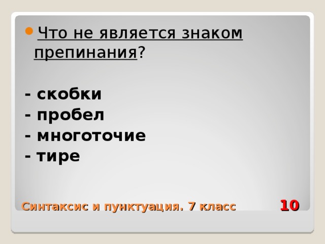 Что не является знаком препинания ?  - скобки - пробел - многоточие - тире  Синтаксис и пунктуация. 7 класс 10 