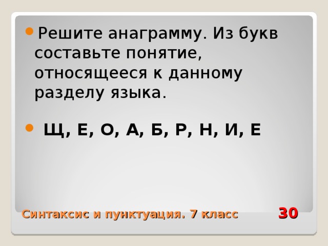 Решите анаграмму. Из букв составьте понятие, относящееся к данному разделу языка.   Щ, Е, О, А, Б, Р, Н, И, Е Синтаксис и пунктуация. 7 класс 30 