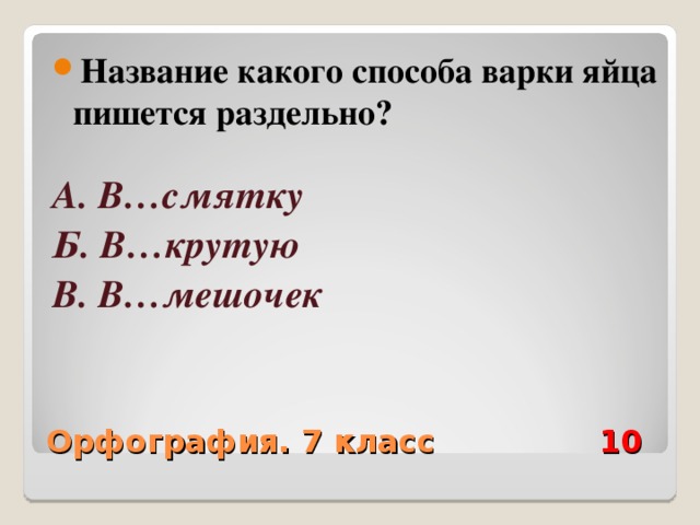 Название какого способа варки яйца пишется раздельно?  А. В…смятку  Б. В…крутую В. В…мешочек   Орфография. 7 класс 10 