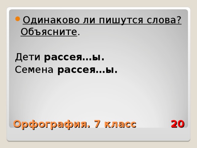Одинаково ли пишутся слова? Объясните .  Дети рассея…ы. Семена рассея…ы. Орфография. 7 класс 20 