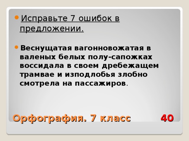 Исправьте 7 ошибок в предложении.  Веснущатая вагонновожатая в валеных белых полу-сапожках воссидала в своем дребежащем трамвае и изподлобья злобно смотрела на пассажиров . Орфография. 7 класс 40 