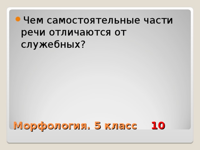 Чем самостоятельные части речи отличаются от служебных? Морфология. 5 класс 10 