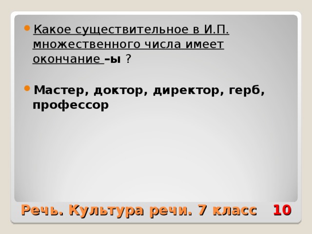 Какое существительное в И.П. множественного числа имеет окончание –ы ?  Мастер, доктор, директор, герб, профессор Речь. Культура речи. 7 класс 10 