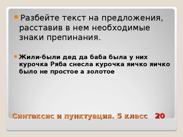 Разбейте текст на предложения, расставив в нем необходимые знаки препинания.  Жили-были дед да баба была у них курочка Ряба снесла курочка яичко яичко было не простое а золотое  Синтаксис и пунктуация. 5 класс 20 