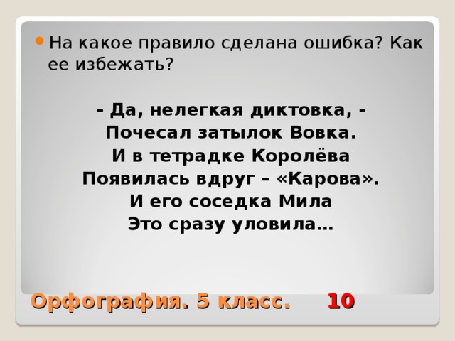 На какое правило сделана ошибка? Как ее избежать?  - Да, нелегкая диктовка, - Почесал затылок Вовка. И в тетрадке Королёва Появилась вдруг – «Карова». И его соседка Мила Это сразу уловила… Орфография. 5 класс. 10 