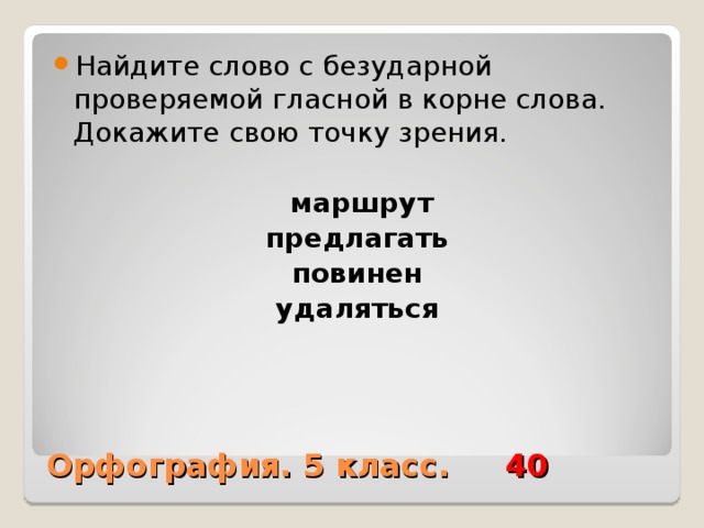 Найдите слово с безударной проверяемой гласной в корне слова. Докажите свою точку зрения.   маршрут предлагать повинен удаляться Орфография. 5 класс. 40 