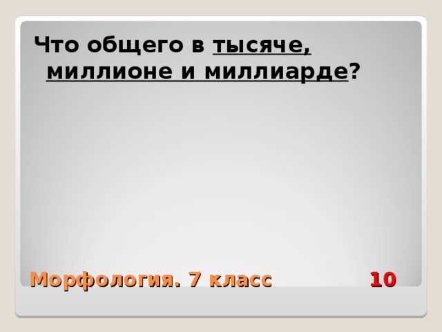 Что общего в тысяче, миллионе и миллиарде ? Морфология. 7 класс 10 