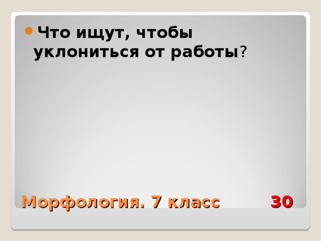 Что ищут, чтобы уклониться от работы ? Морфология. 7 класс 30 