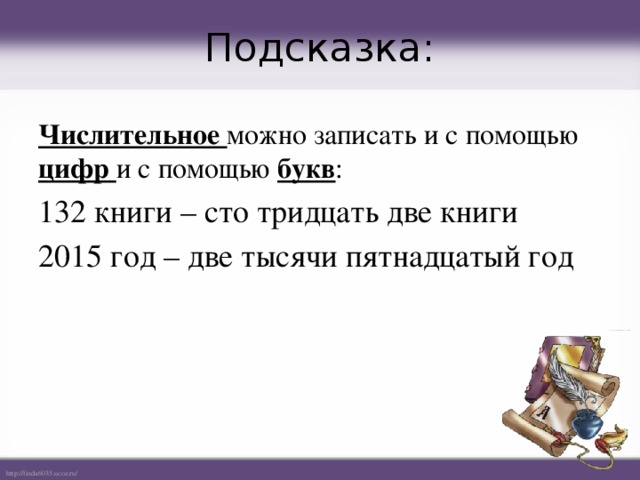 Подсказка: Числительное можно записать и с помощью цифр и с помощью букв : 132 книги – сто тридцать две книги 2015 год – две тысячи пятнадцатый год  